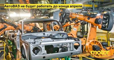 АвтоВАЗ не будет работать до конца апреля - motor.ru - Тольятти - Ижевск