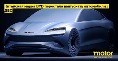 Китайская марка BYD перестала выпускать автомобили с ДВС - motor.ru - Китай