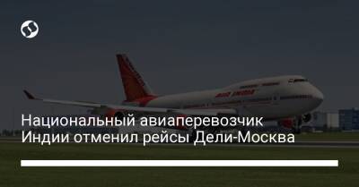 Национальный авиаперевозчик Индии отменил рейсы Дели-Москва - biz.liga.net - Москва - Россия - Индия - Ташкент - Доха - Стамбул - Абу-Даби - Дели