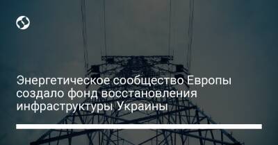 Энергетическое сообщество Европы создало фонд восстановления инфраструктуры Украины - biz.liga.net - Украина