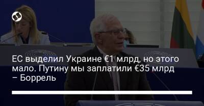 ЕС выделил Украине €1 млрд, но этого мало. Путину мы заплатили €35 млрд – Боррель - biz.liga.net - Украина - Евросоюз