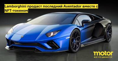Lamborghini продаст последний Aventador вместе с NFT-токеном - motor.ru - Канада - Сша