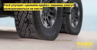Ford улучшит «режима краба»: машины смогут разворачиваться на месте - motor.ru