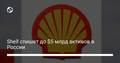 Shell спишет до $5 млрд активов в России - biz.liga.net - Англия - Россия