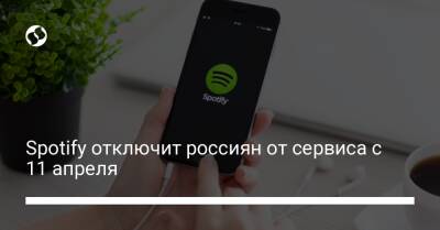 Spotify отключит россиян от сервиса с 11 апреля - biz.liga.net - Россия