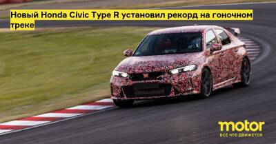 Новый Honda Civic Type R установил рекорд на гоночном треке - motor.ru