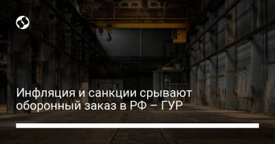 Инфляция и санкции срывают оборонный заказ в РФ – ГУР - biz.liga.net - Украина - Россия