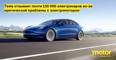 Tesla отзывает почти 130 000 электрокаров из-за критической проблемы с электромотором - motor.ru - Китай