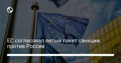 ЕС согласовал пятый пакет санкции против России - biz.liga.net - Украина - Россия - Евросоюз