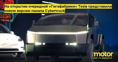 На открытии очередной «Гигафабрики» Tesla представили новую версию пикапа Cybertruck - motor.ru - Usa - штат Техас - state Texas