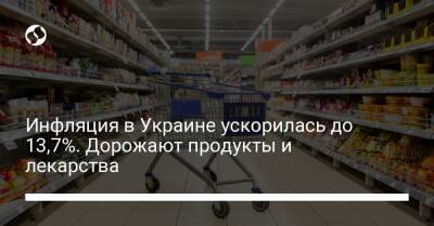 Инфляция в Украине ускорилась до 13,7%. Дорожают продукты и лекарства - biz.liga.net - Украина