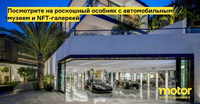 Посмотрите на роскошный особняк с автомобильным музеем и NFT-галереей - motor.ru - Лос-Анджелес