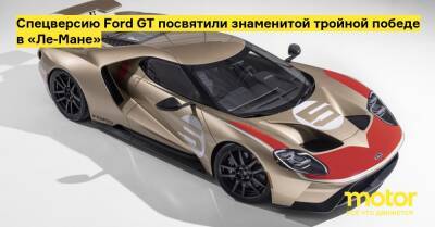 Спецверсию Ford GT посвятили знаменитой тройной победе в «Ле-Мане» - motor.ru