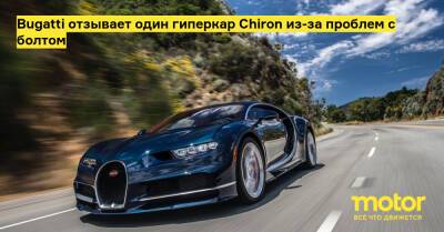 Bugatti отзывает один гиперкар Chiron из-за проблем с болтом - motor.ru - Сша