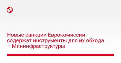 Новые санкции Еврокомиссии содержат инструменты для их обхода – Мининфраструктуры - biz.liga.net - Украина - Россия - Евросоюз - Белоруссия