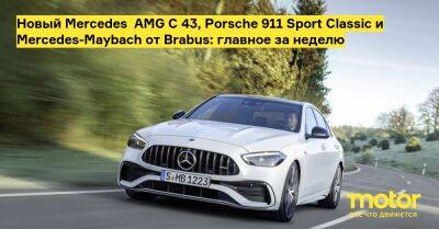 Новый Mercedes‑AMG C 43, Porsche 911 Sport Classic и Mercedes-Maybach от Brabus: главное за неделю - motor.ru