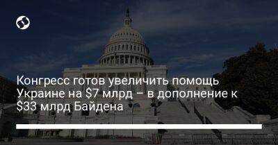 Конгресс готов увеличить помощь Украине на $7 млрд – в дополнение к $33 млрд Байдена - biz.liga.net - Украина - Сша