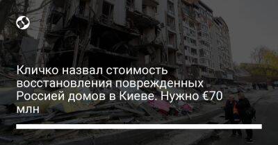 Кличко назвал стоимость восстановления поврежденных Россией домов в Киеве. Нужно €70 млн - biz.liga.net - Киев - Россия