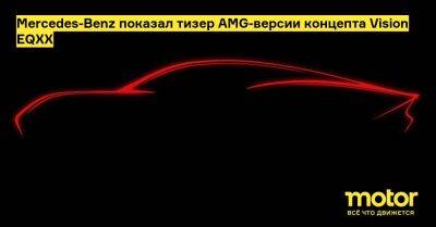 Mercedes-Benz показал тизер AMG-версии концепта Vision EQXX - motor.ru - Mercedes-Benz