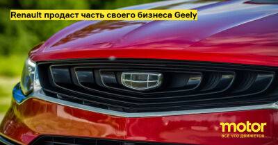 Renault продаст часть своего бизнеса Geely - motor.ru
