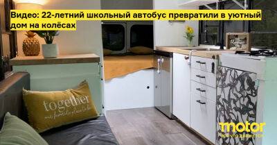 Видео: 22-летний школьный автобус превратили в уютный дом на колёсах - motor.ru