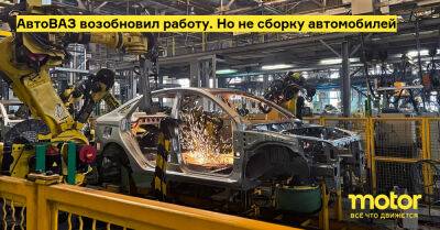 АвтоВАЗ возобновил работу. Но не сборку автомобилей - motor.ru - Россия