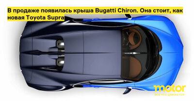 Bugatti Chiron - В продаже появилась крыша Bugatti Chiron. Она стоит, как новая Toyota Supra - motor.ru