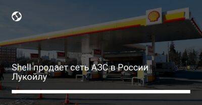 Shell продает сеть АЗС в России Лукойлу - biz.liga.net - Украина - Англия - Россия - Тверская обл.