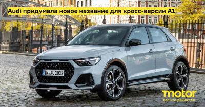 Audi придумала новое название для кросс-версии A1 - motor.ru