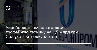 Укроборонпром восстановил трофейную технику на 1,5 млрд грн. Она уже бьет оккупантов - biz.liga.net - Украина