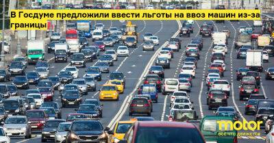 Иван Сухарев - В Госдуме предложили ввести льготы на ввоз машин из-за границы - motor.ru - Россия