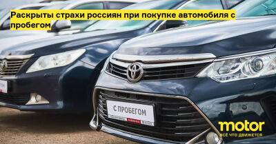 Раскрыты страхи россиян при покупке автомобиля с пробегом - motor.ru - Россия