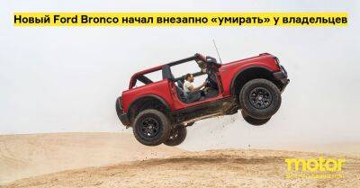 Новый Ford Bronco начал внезапно «умирать» у владельцев - motor.ru