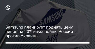 Samsung планирует поднять цену чипов на 20% из-за войны России против Украины - biz.liga.net - Украина - Китай - Южная Корея - Россия - Тайвань