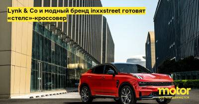 Lynk & Co и модный бренд inxxstreet готовят «стелс»-кроссовер - motor.ru