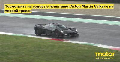 Посмотрите на ездовые испытания Aston Martin Valkyrie на мокрой трассе - motor.ru - Италия