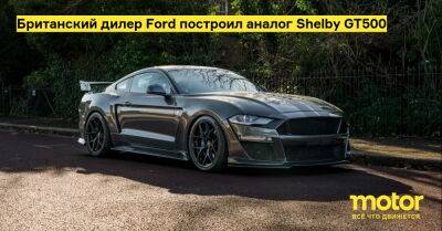 Британский дилер Ford построил аналог Shelby GT500 - motor.ru - Сша