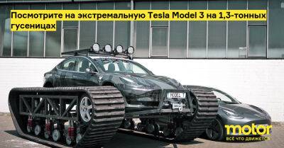 Посмотрите на экстремальную Tesla Model 3 на 1,3-тонных гусеницах - motor.ru