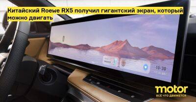 Китайский Roewe RX5 получил гигантский экран, который можно двигать - motor.ru - Китай