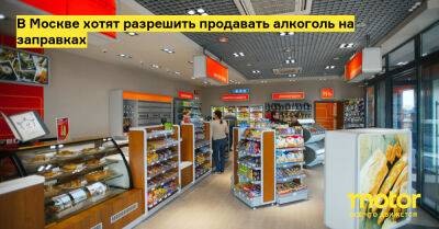 В Москве хотят разрешить продавать алкоголь на заправках - motor.ru - Москва - Россия