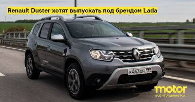 Renault Duster хотят выпускать под брендом Lada - motor.ru - Москва - Россия