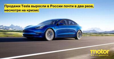Продажи Tesla выросли в России почти в два раза, несмотря на кризис - motor.ru - Россия