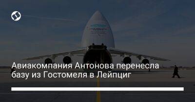 Авиакомпания Антонова перенесла базу из Гостомеля в Лейпциг - biz.liga.net - Украина - Вена