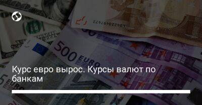 Курс евро вырос. Курсы валют по банкам - biz.liga.net