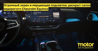 Огромный экран и мерцающая подсветка: раскрыт салон недорогого Chevrolet Equinox - motor.ru