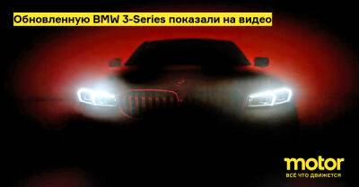 Обновленную BMW 3-Series показали на видео - motor.ru