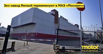 Экс-завод Renault переименуют в МАЗ «Москвич» - motor.ru - Москва - Россия