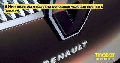 В Минпромторге назвали основные условия сделки с Renault - motor.ru - Россия