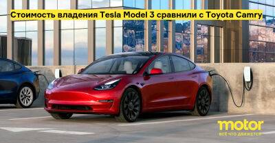 Стоимость владения Tesla Model 3 сравнили с Toyota Camry - motor.ru