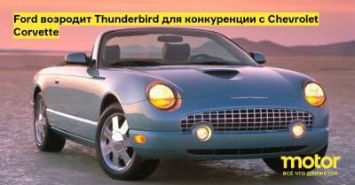 Ford возродит Thunderbird для конкуренции с Chevrolet Corvette - motor.ru
